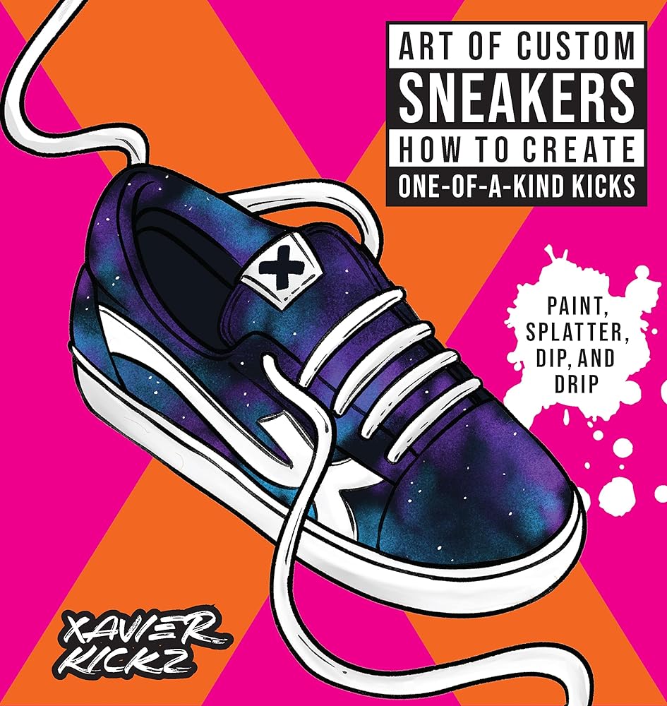 Art of Custom Sneakers: How to Create One-of-a-Kind Kicks; Paint, Splatter, Dip, Drip, and Color cover image