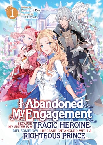 I Abandoned My Engagement Because My Sister is a Tragic Heroine, but Somehow I Became Entangled with a Righteous Prince (Light Novel) Vol. 1 cover image